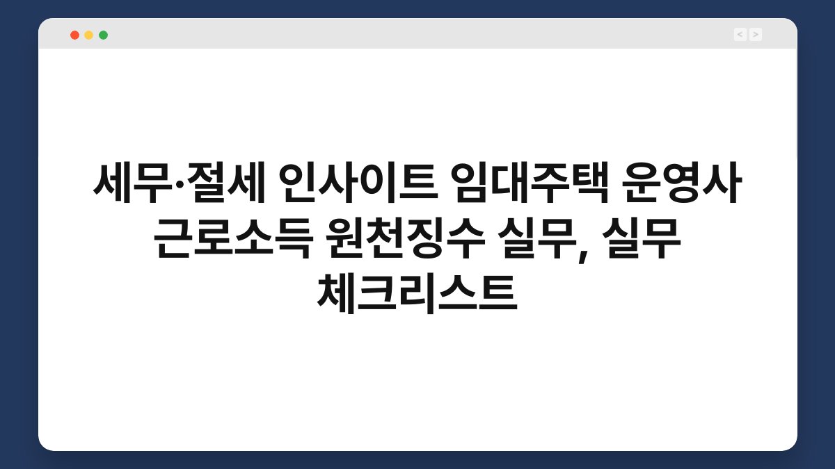 세무·절세 인사이트 임대주택 운영사 근로소득 원천징수 실무, 실무 체크리스트 1