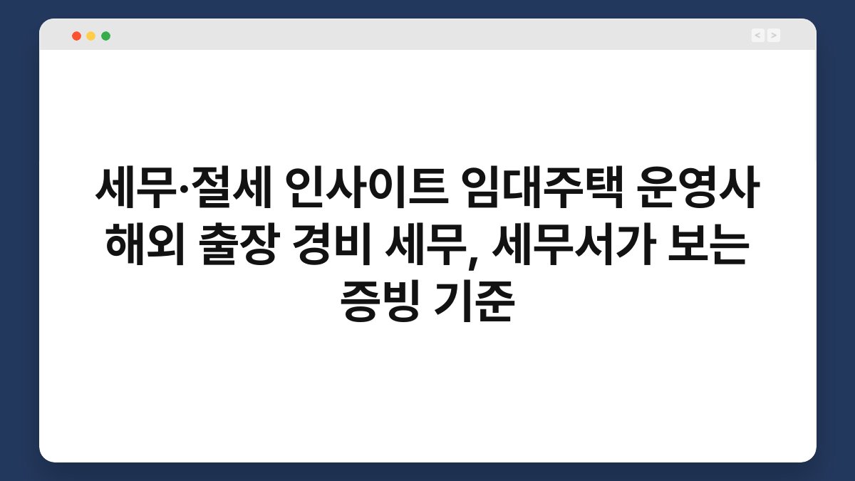 세무·절세 인사이트 임대주택 운영사 해외 출장 경비 세무, 세무서가 보는 증빙 기준 1