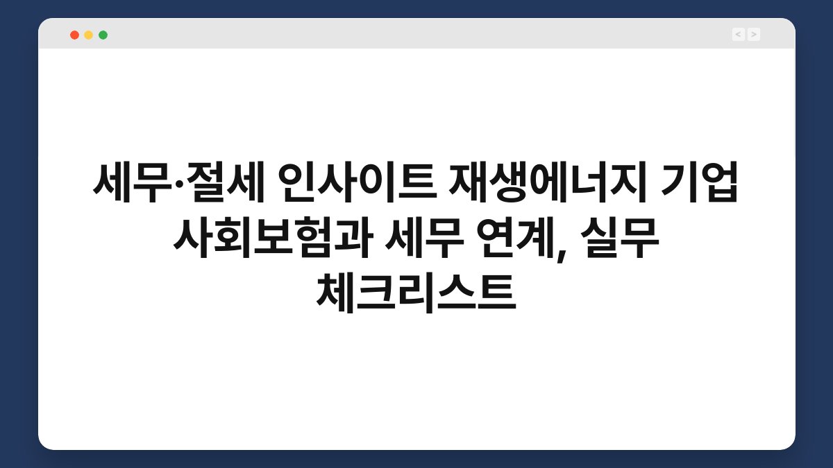 세무·절세 인사이트 재생에너지 기업 사회보험과 세무 연계, 실무 체크리스트 1