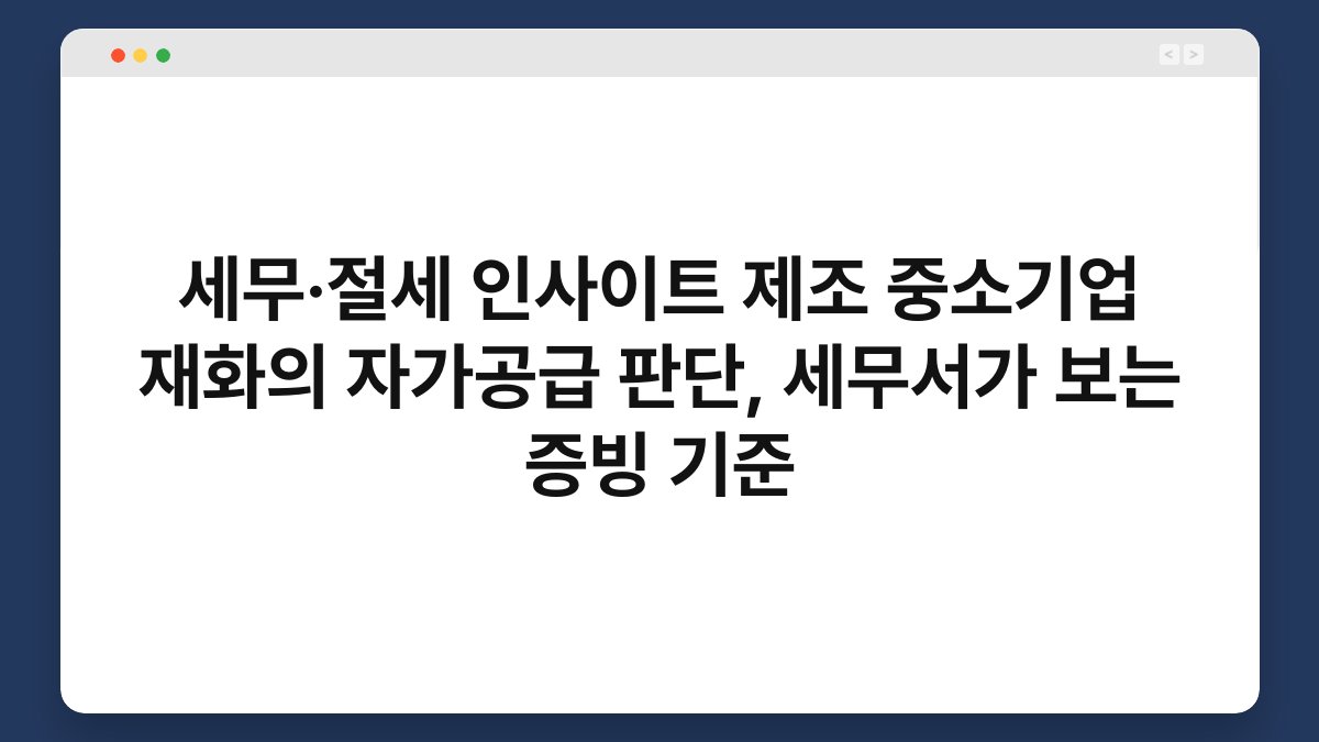 세무·절세 인사이트 제조 중소기업 재화의 자가공급 판단, 세무서가 보는 증빙 기준 1
