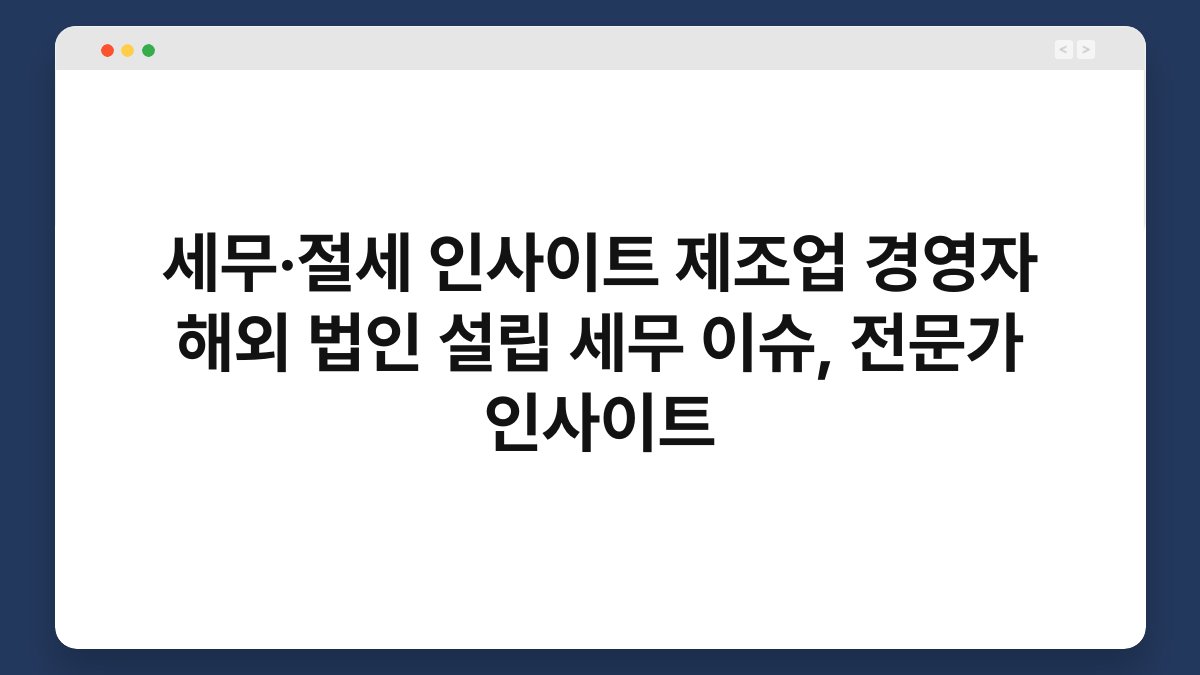 세무·절세 인사이트 제조업 경영자 해외 법인 설립 세무 이슈, 전문가 인사이트 1