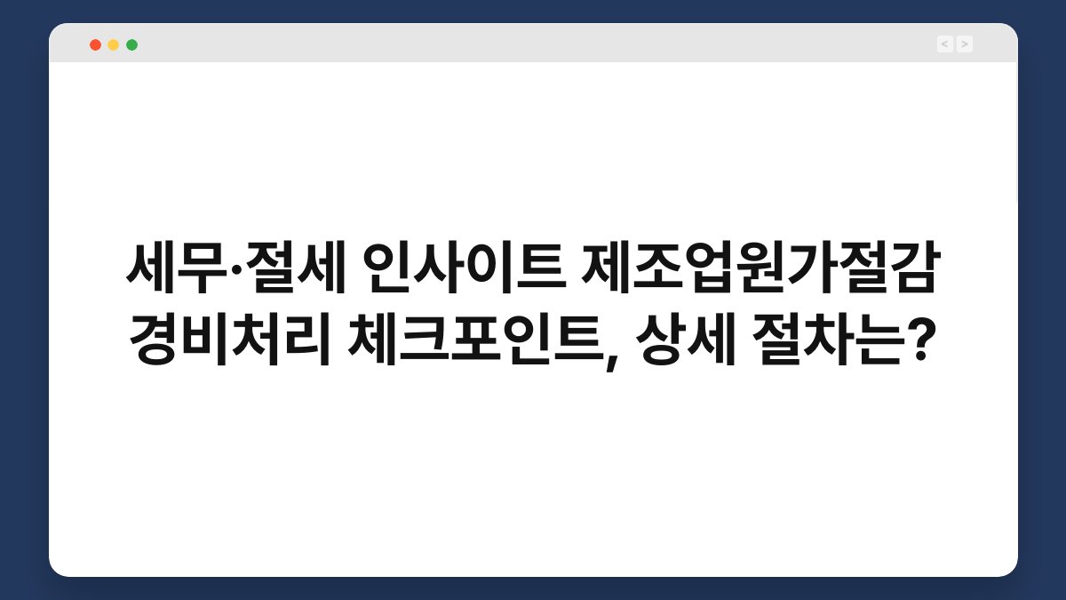 세무·절세 인사이트 제조업원가절감 경비처리 체크포인트, 상세 절차는? 1