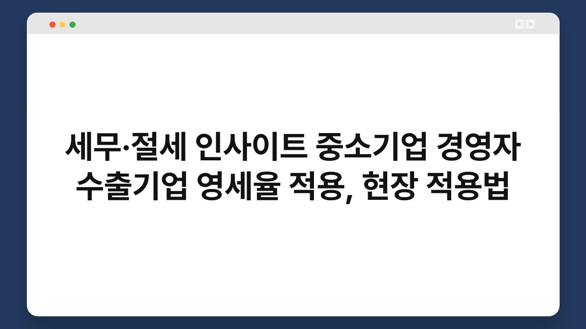 세무·절세 인사이트 중소기업 경영자 수출기업 영세율 적용, 현장 적용법 1