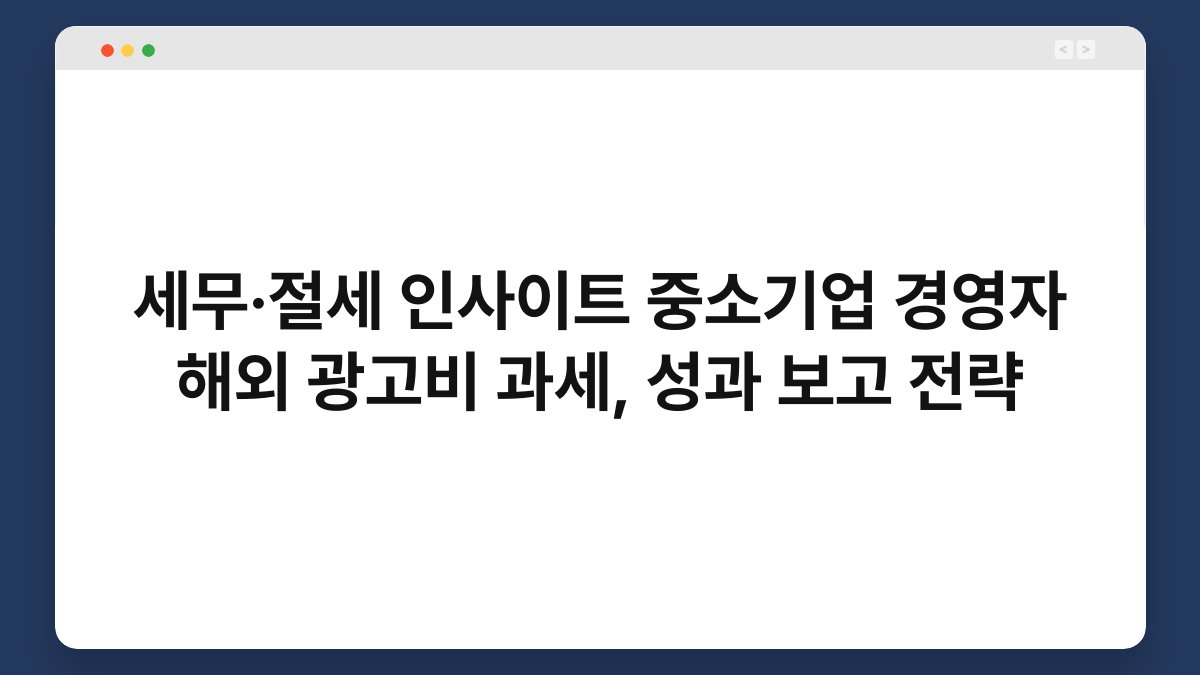 세무·절세 인사이트 중소기업 경영자 해외 광고비 과세, 성과 보고 전략 1