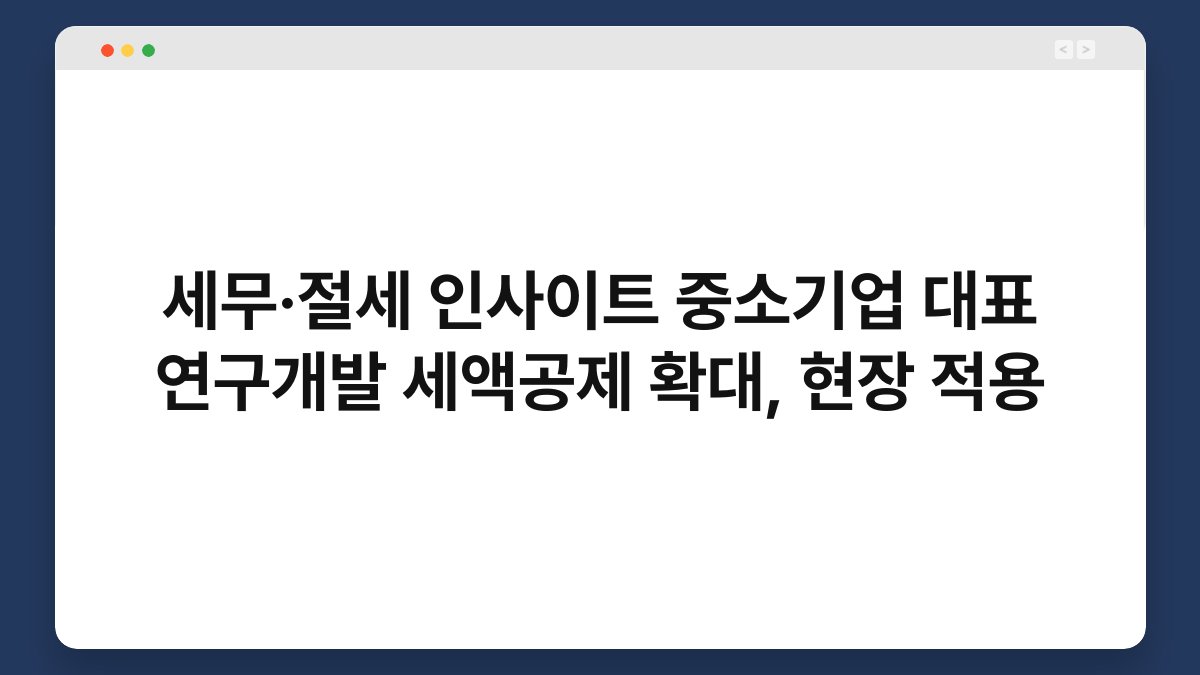 세무·절세 인사이트 중소기업 대표 연구개발 세액공제 확대, 현장 적용 1