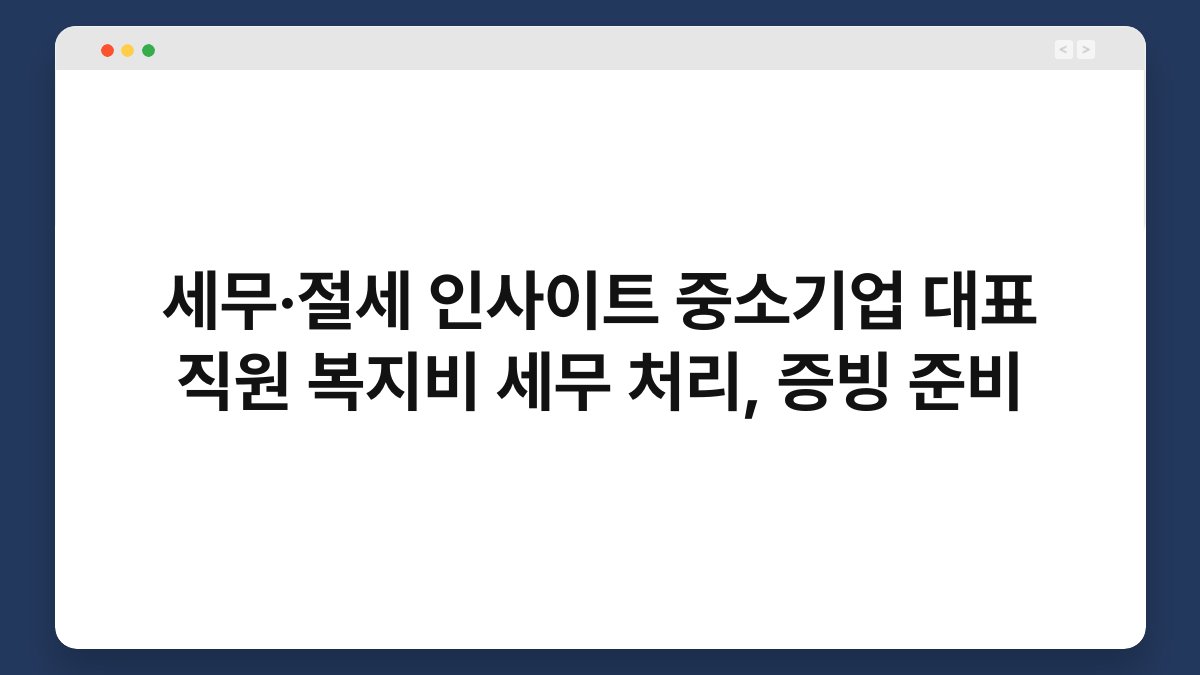 세무·절세 인사이트 중소기업 대표 직원 복지비 세무 처리, 증빙 준비 1