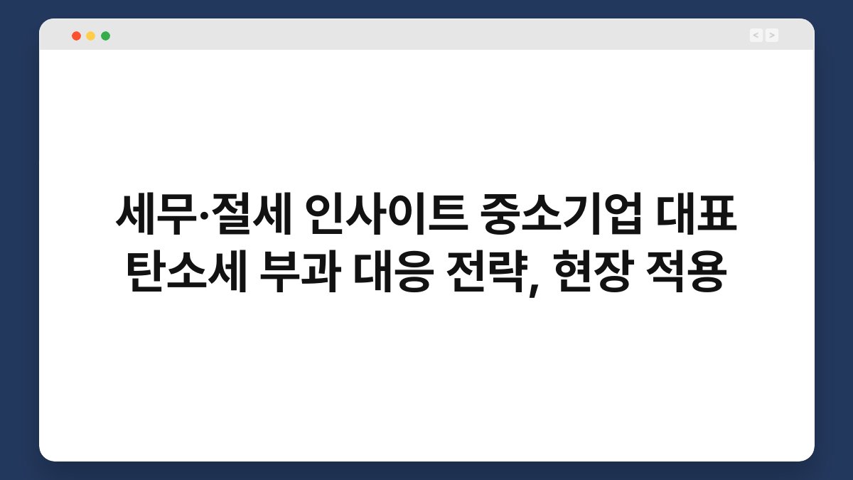 세무·절세 인사이트 중소기업 대표 탄소세 부과 대응 전략, 현장 적용 1
