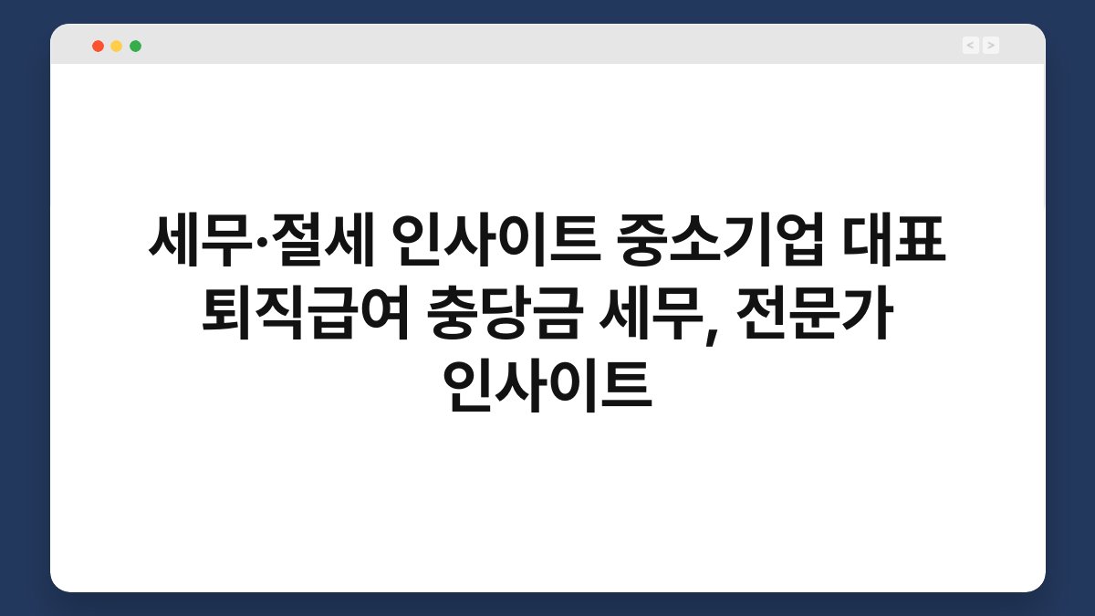 세무·절세 인사이트 중소기업 대표 퇴직급여 충당금 세무, 전문가 인사이트 1