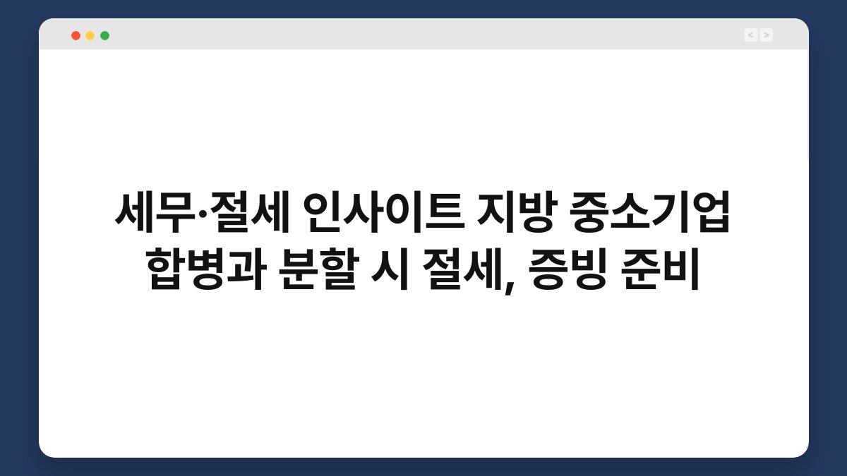 세무·절세 인사이트 지방 중소기업 합병과 분할 시 절세, 증빙 준비 1