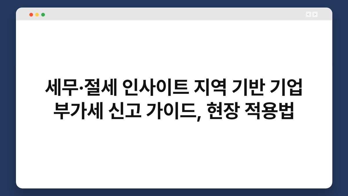 세무·절세 인사이트 지역 기반 기업 부가세 신고 가이드, 현장 적용법 1