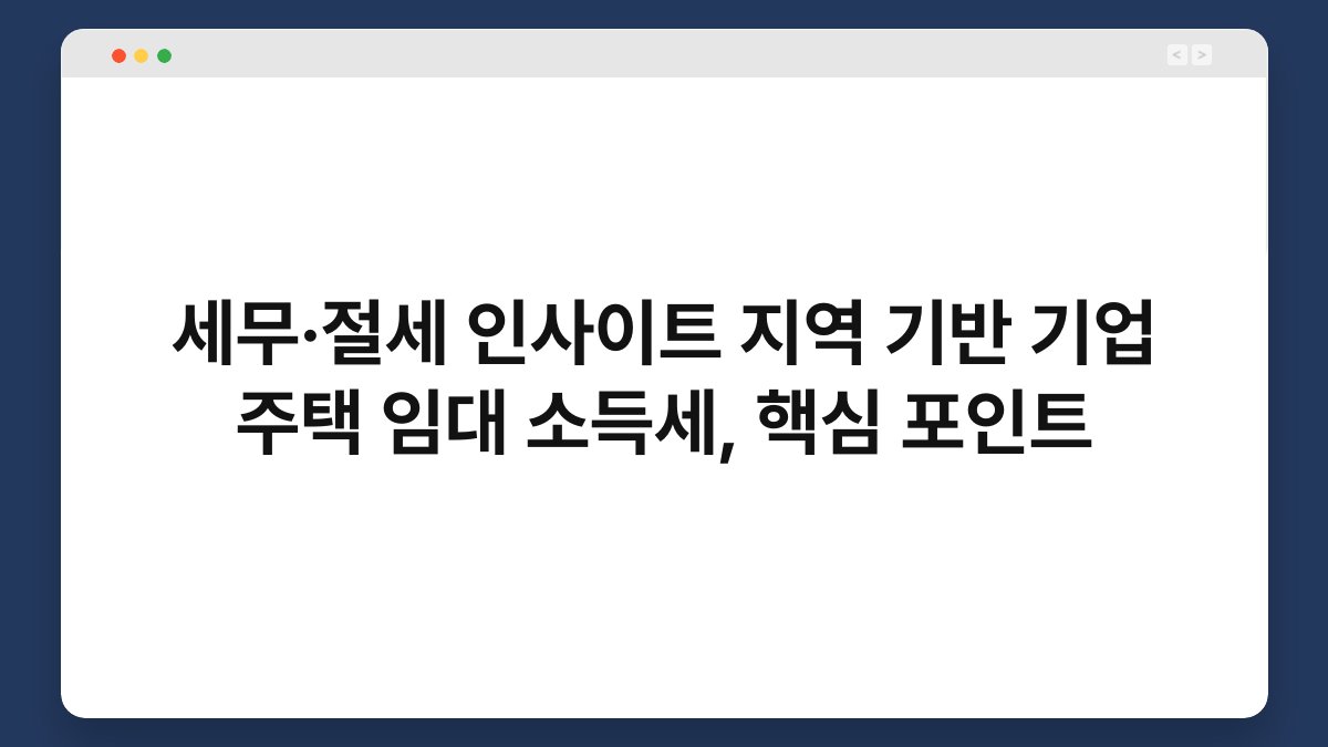 세무·절세 인사이트 지역 기반 기업 주택 임대 소득세, 핵심 포인트 1