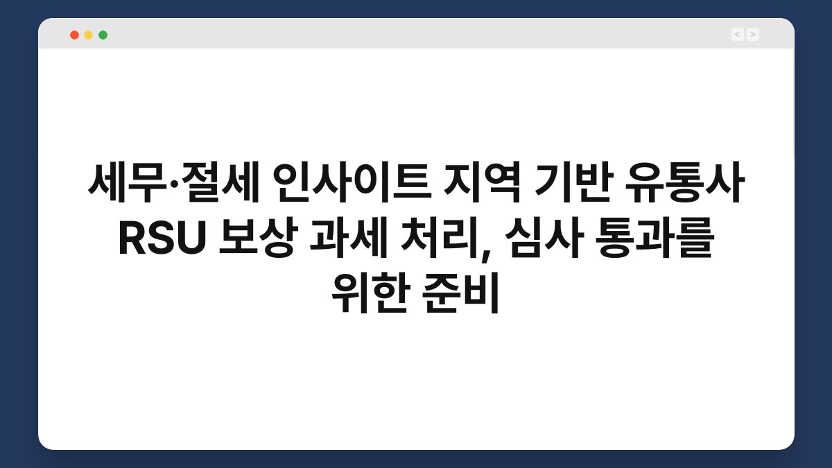 세무·절세 인사이트 지역 기반 유통사 RSU 보상 과세 처리, 심사 통과를 위한 준비 1