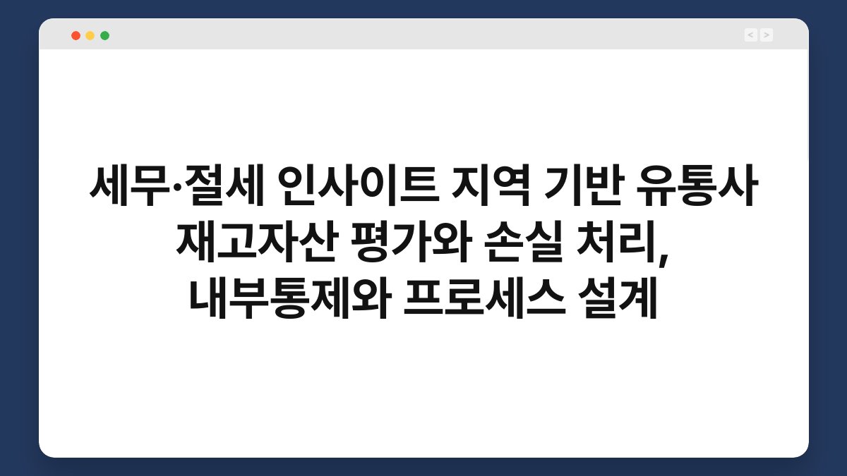 세무·절세 인사이트 지역 기반 유통사 재고자산 평가와 손실 처리, 내부통제와 프로세스 설계 1