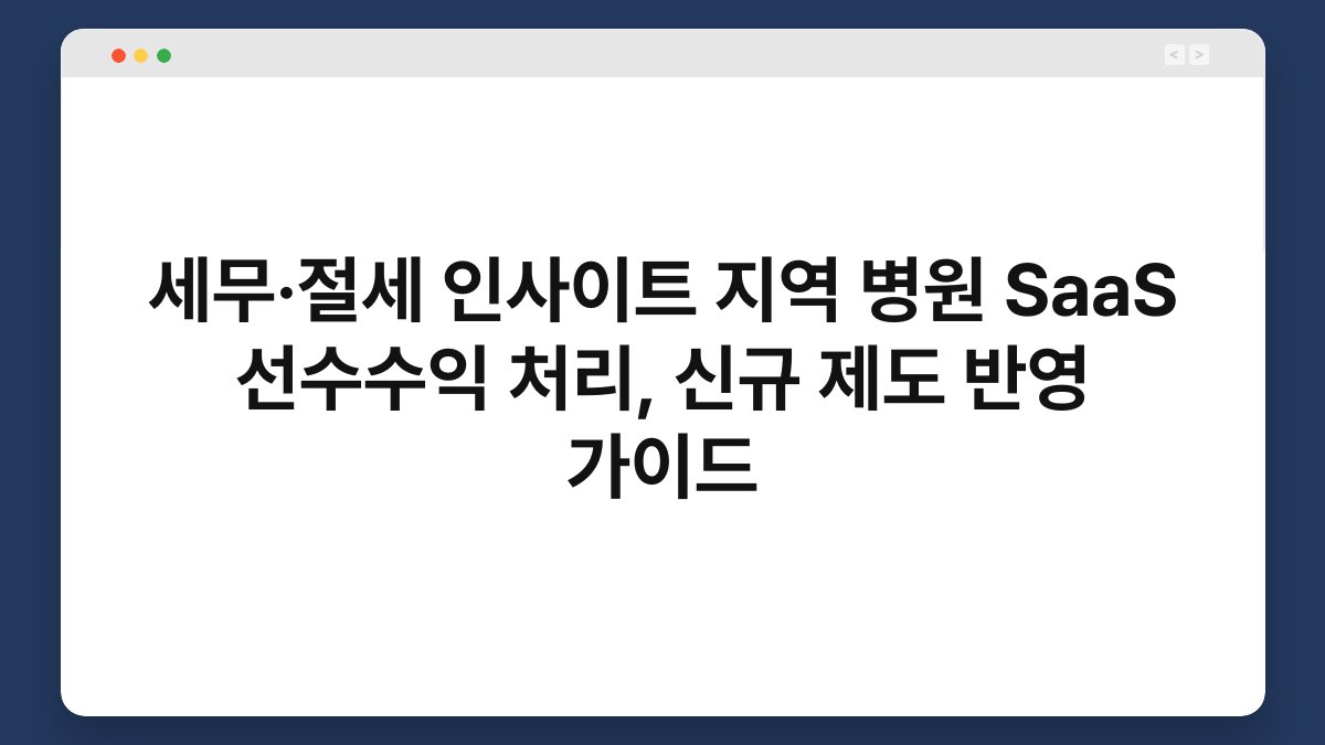 세무·절세 인사이트 지역 병원 SaaS 선수수익 처리, 신규 제도 반영 가이드 1