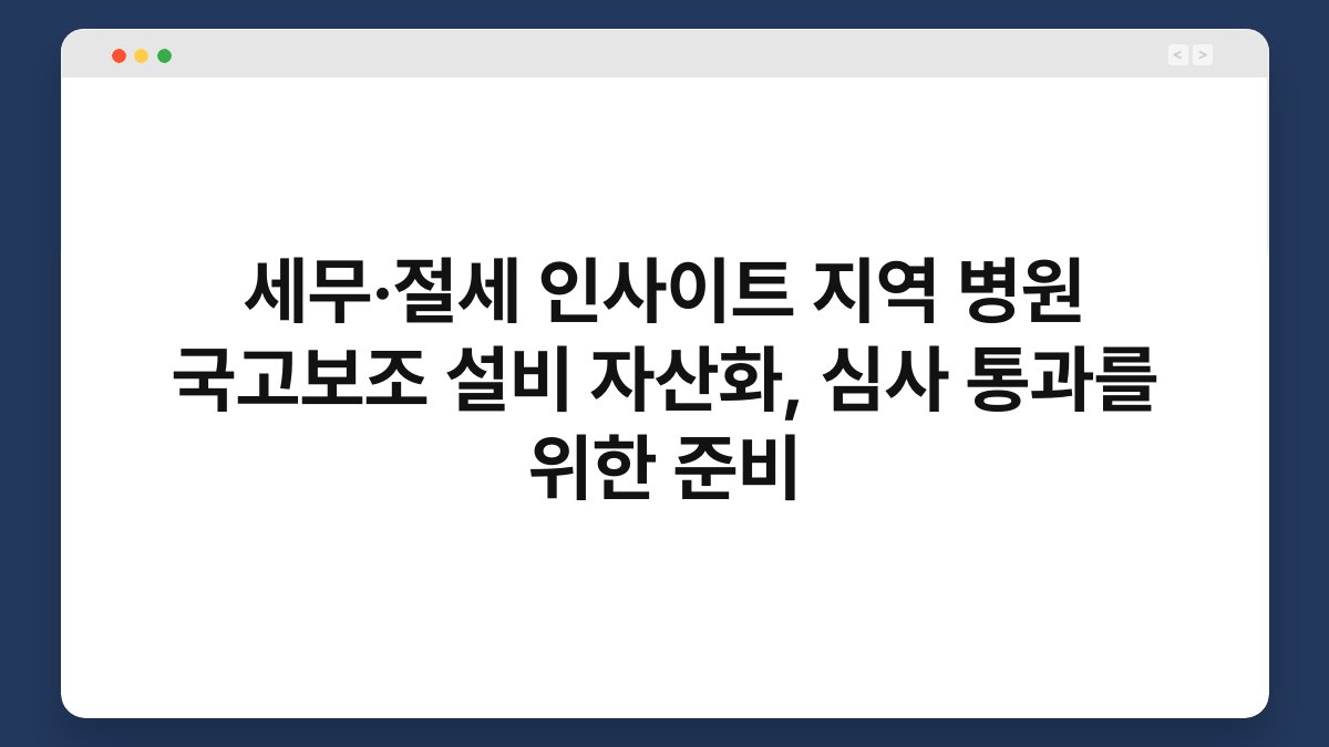 세무·절세 인사이트 지역 병원 국고보조 설비 자산화, 심사 통과를 위한 준비 1