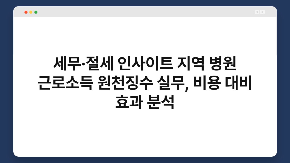 세무·절세 인사이트 지역 병원 근로소득 원천징수 실무, 비용 대비 효과 분석 1