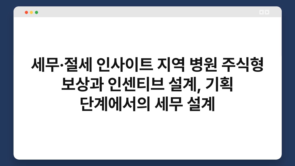 세무·절세 인사이트 지역 병원 주식형 보상과 인센티브 설계, 기획 단계에서의 세무 설계 1