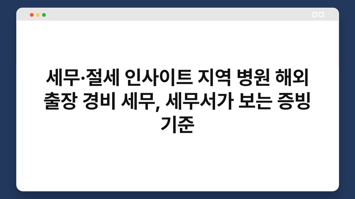 세무·절세 인사이트 지역 병원 해외 출장 경비 세무, 세무서가 보는 증빙 기준 1