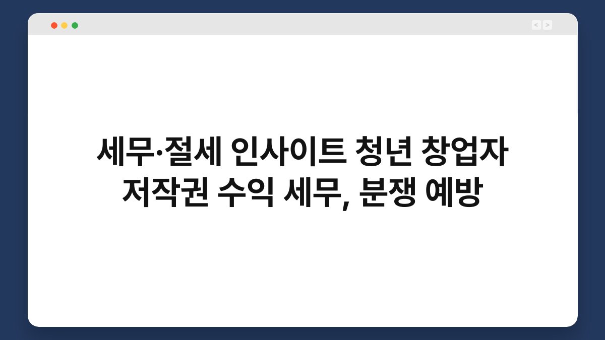 세무·절세 인사이트 청년 창업자 저작권 수익 세무, 분쟁 예방 1
