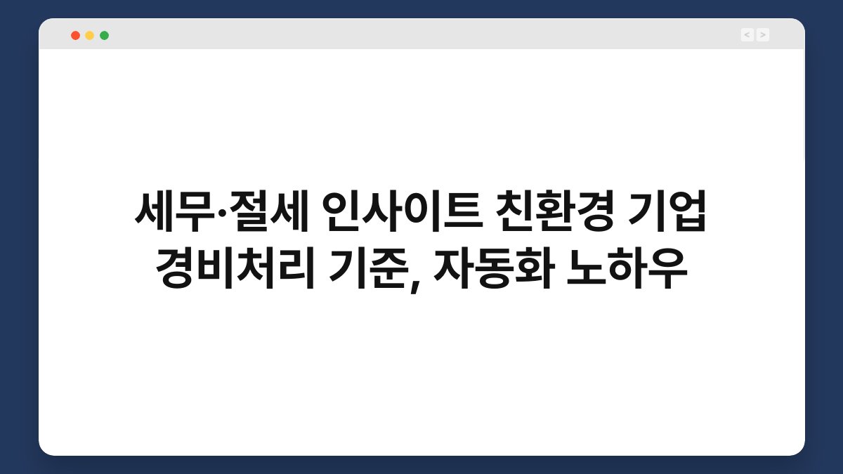 세무·절세 인사이트 친환경 기업 경비처리 기준, 자동화 노하우 1