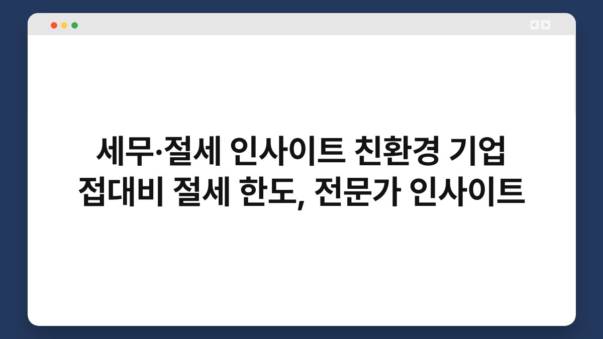 세무·절세 인사이트 친환경 기업 접대비 절세 한도, 전문가 인사이트 1