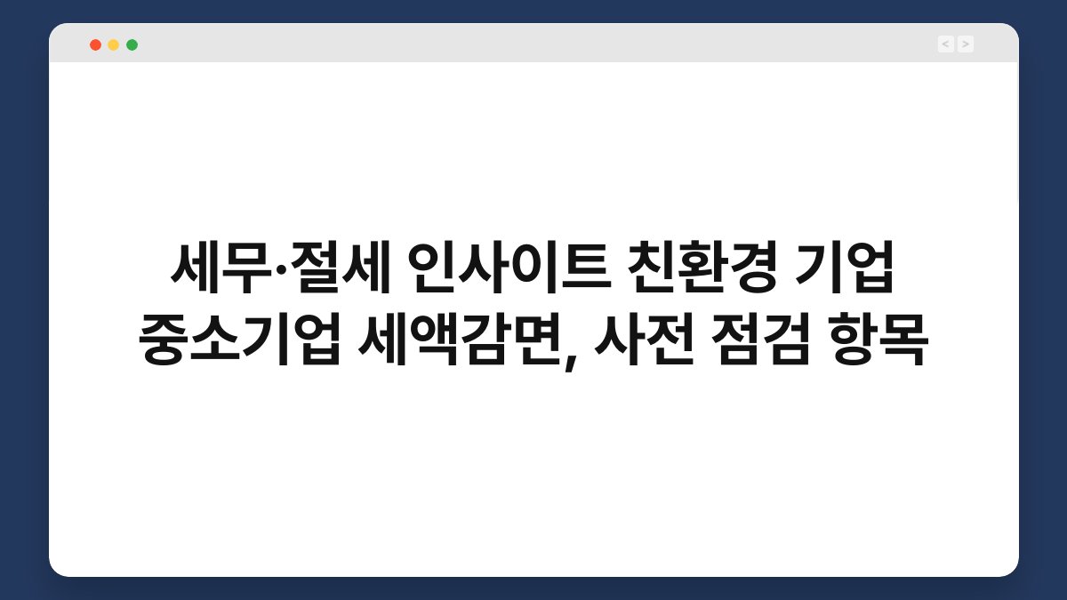 세무·절세 인사이트 친환경 기업 중소기업 세액감면, 사전 점검 항목 1
