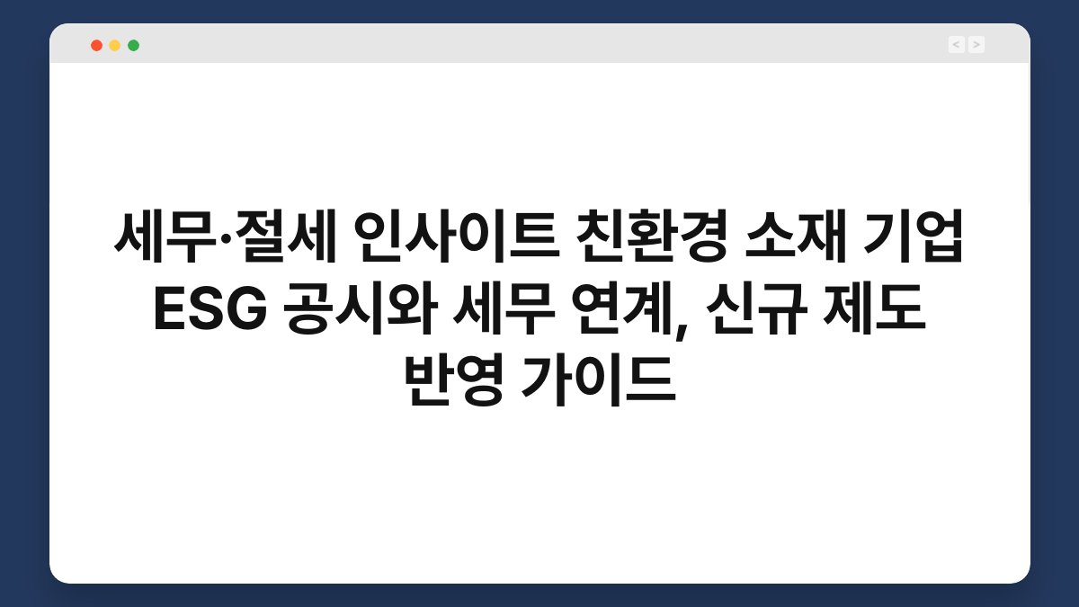세무·절세 인사이트 친환경 소재 기업 ESG 공시와 세무 연계, 신규 제도 반영 가이드 1