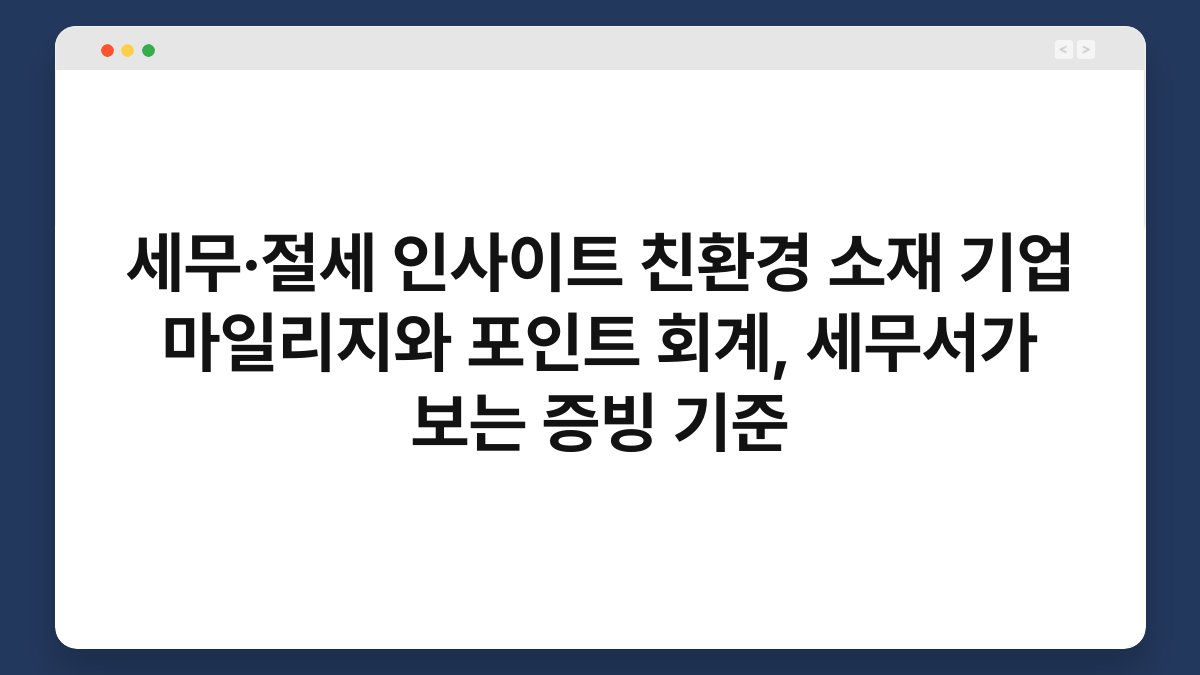 세무·절세 인사이트 친환경 소재 기업 마일리지와 포인트 회계, 세무서가 보는 증빙 기준 1