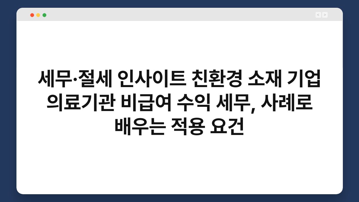 세무·절세 인사이트 친환경 소재 기업 의료기관 비급여 수익 세무, 사례로 배우는 적용 요건 1