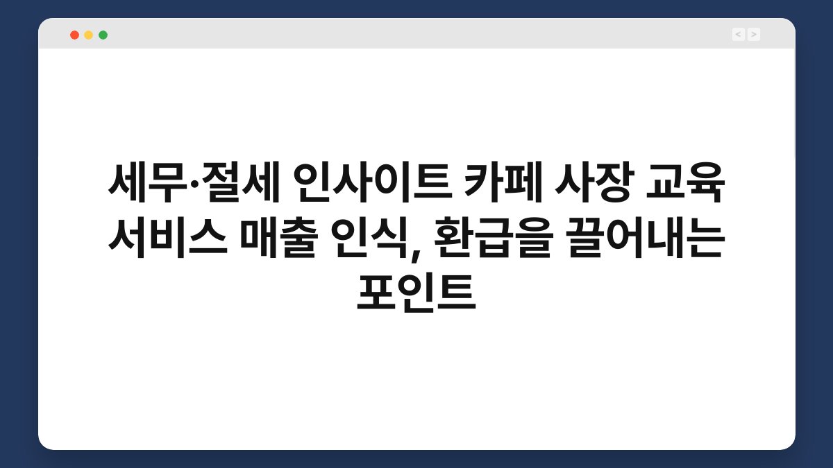 세무·절세 인사이트 카페 사장 교육 서비스 매출 인식, 환급을 끌어내는 포인트 1