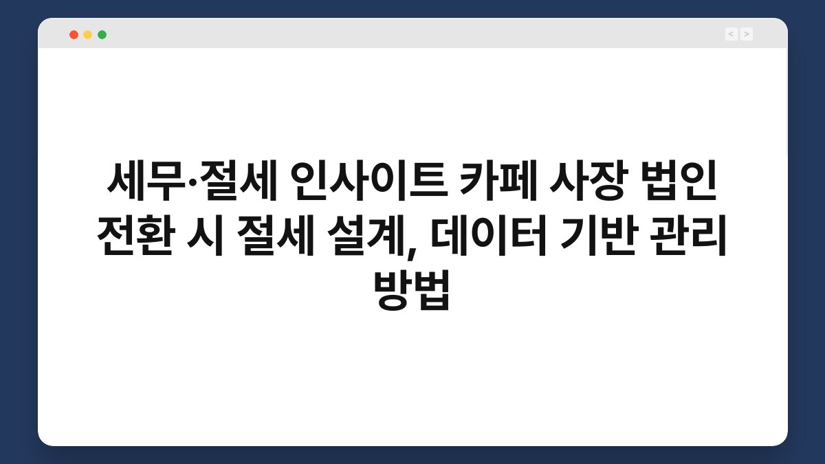 세무·절세 인사이트 카페 사장 법인 전환 시 절세 설계, 데이터 기반 관리 방법 1