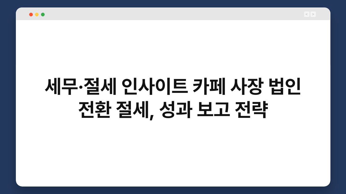 세무·절세 인사이트 카페 사장 법인 전환 절세, 성과 보고 전략 1