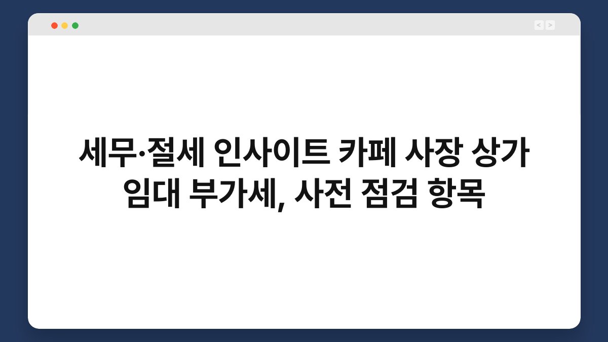세무·절세 인사이트 카페 사장 상가 임대 부가세, 사전 점검 항목 1