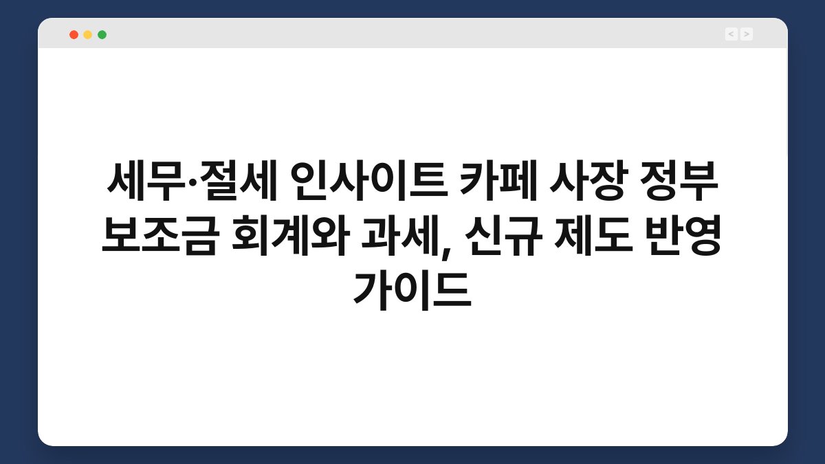 세무·절세 인사이트 카페 사장 정부 보조금 회계와 과세, 신규 제도 반영 가이드 1