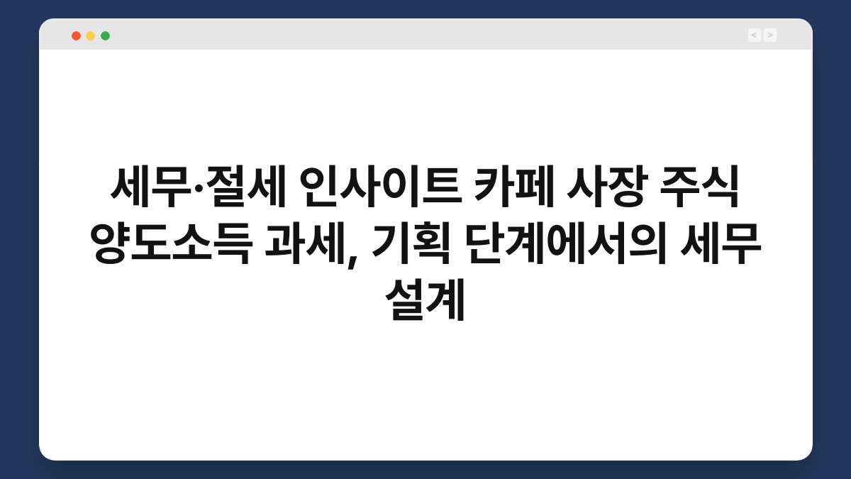 세무·절세 인사이트 카페 사장 주식 양도소득 과세, 기획 단계에서의 세무 설계 1