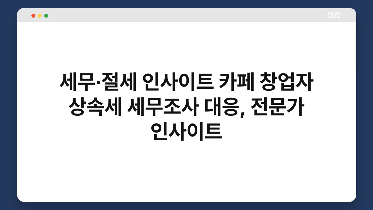 세무·절세 인사이트 카페 창업자 상속세 세무조사 대응, 전문가 인사이트 1