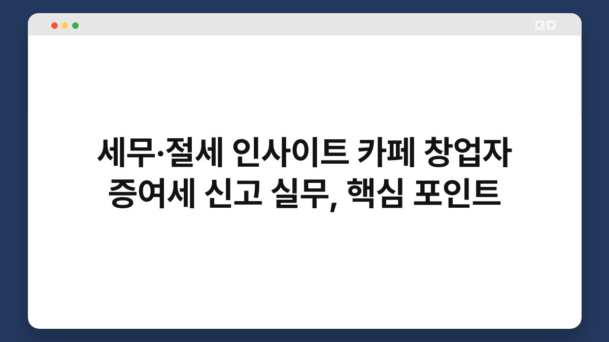 세무·절세 인사이트 카페 창업자 증여세 신고 실무, 핵심 포인트 1