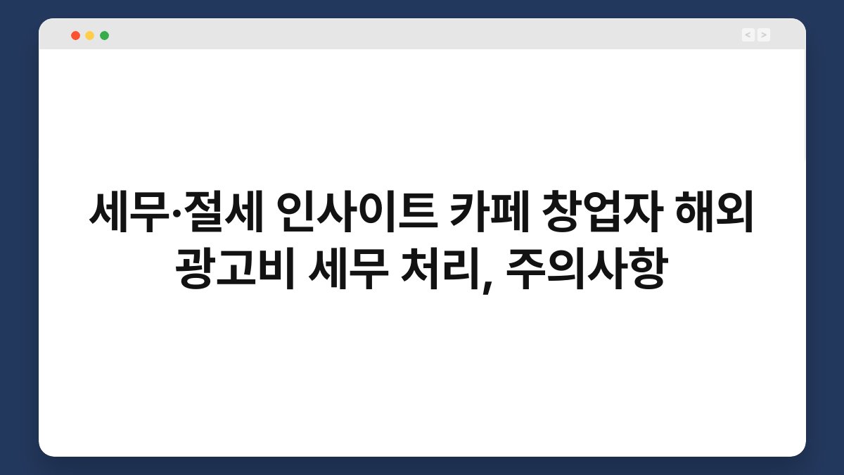 세무·절세 인사이트 카페 창업자 해외 광고비 세무 처리, 주의사항 1