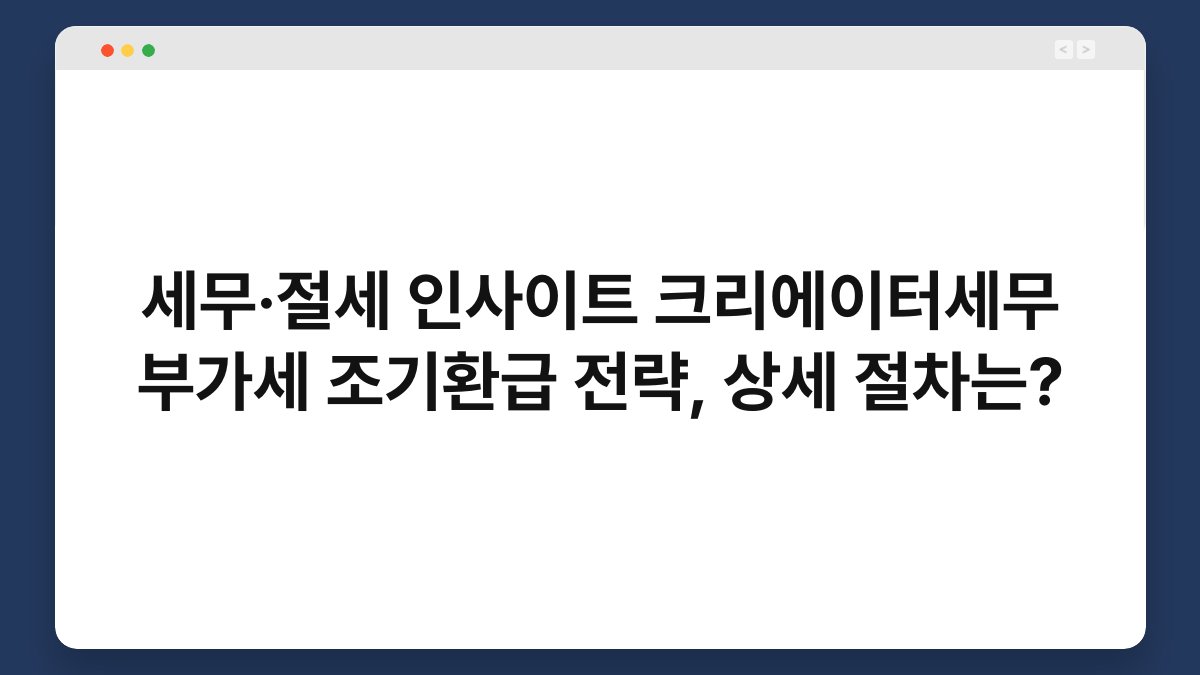 세무·절세 인사이트 크리에이터세무 부가세 조기환급 전략, 상세 절차는? 1