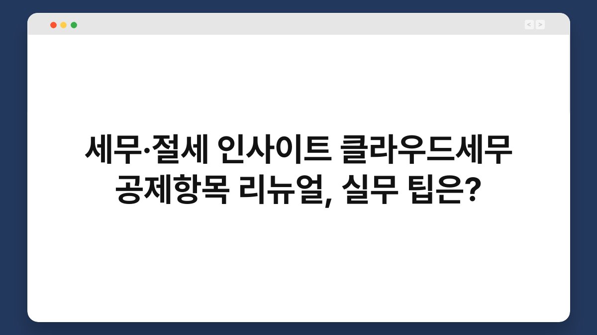 세무·절세 인사이트 클라우드세무 공제항목 리뉴얼, 실무 팁은? 1