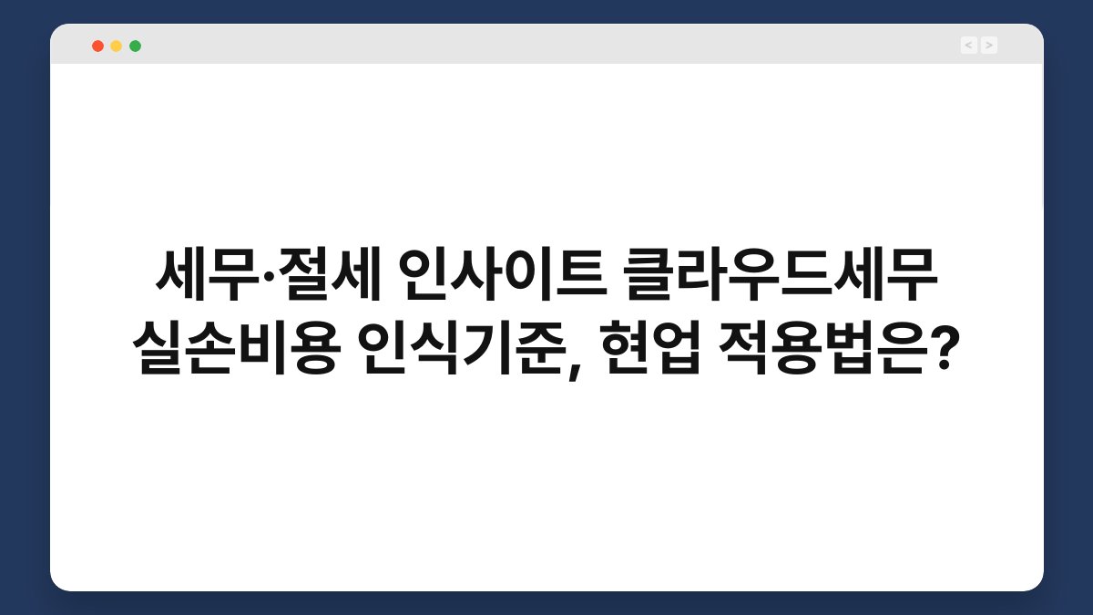 세무·절세 인사이트 클라우드세무 실손비용 인식기준, 현업 적용법은? 1