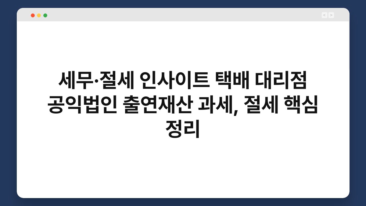 세무·절세 인사이트 택배 대리점 공익법인 출연재산 과세, 절세 핵심 정리 1