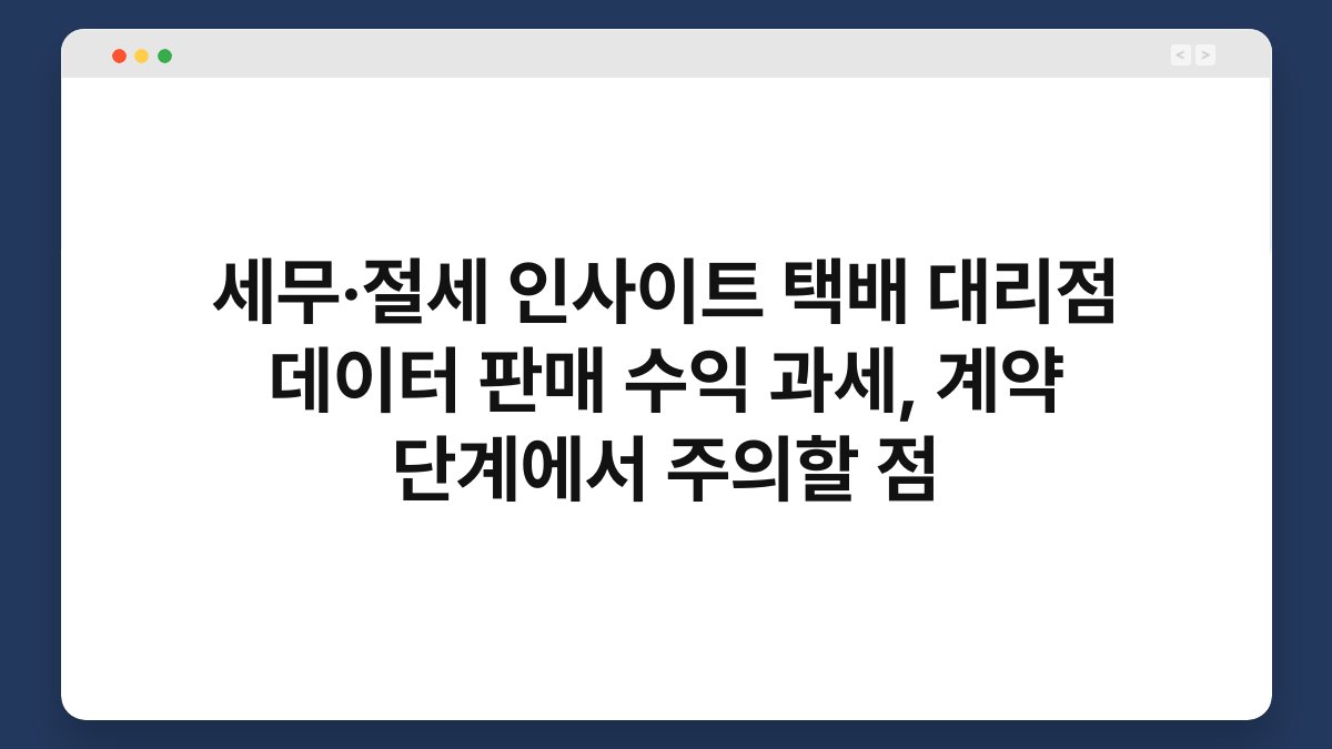 세무·절세 인사이트 택배 대리점 데이터 판매 수익 과세, 계약 단계에서 주의할 점 1