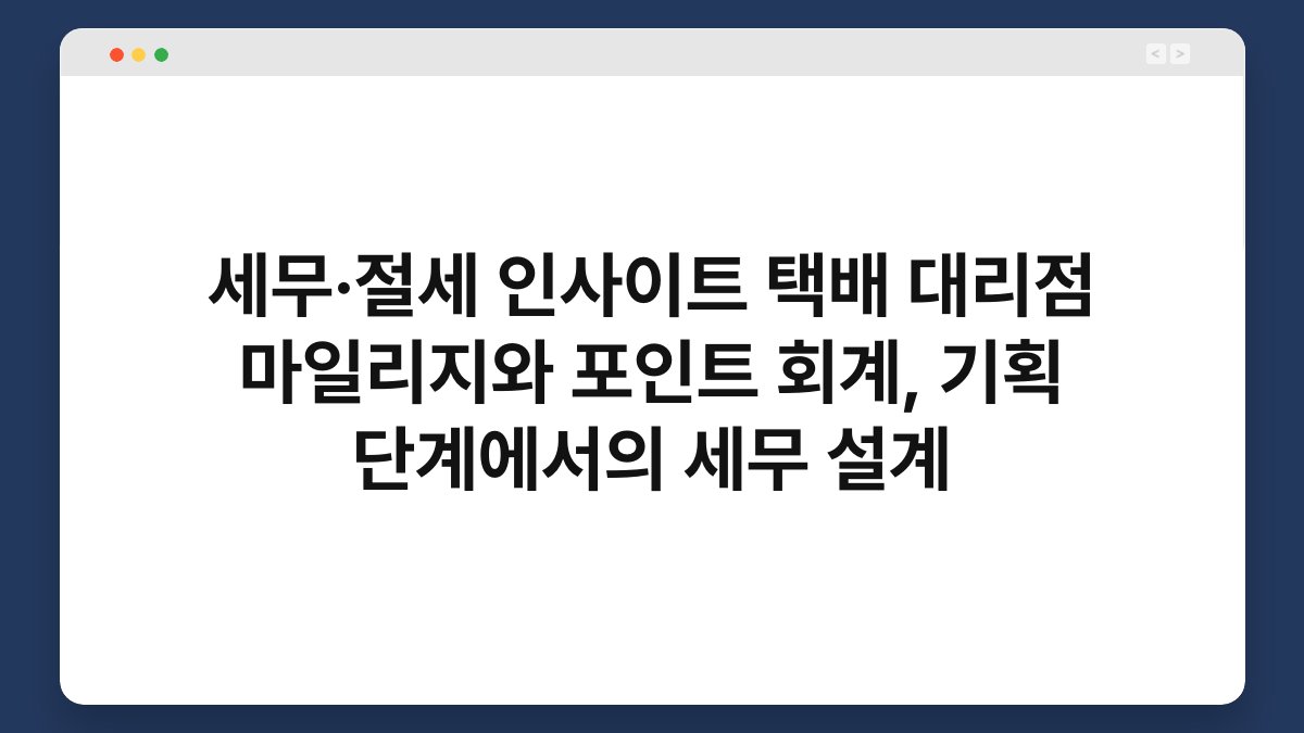 세무·절세 인사이트 택배 대리점 마일리지와 포인트 회계, 기획 단계에서의 세무 설계 1