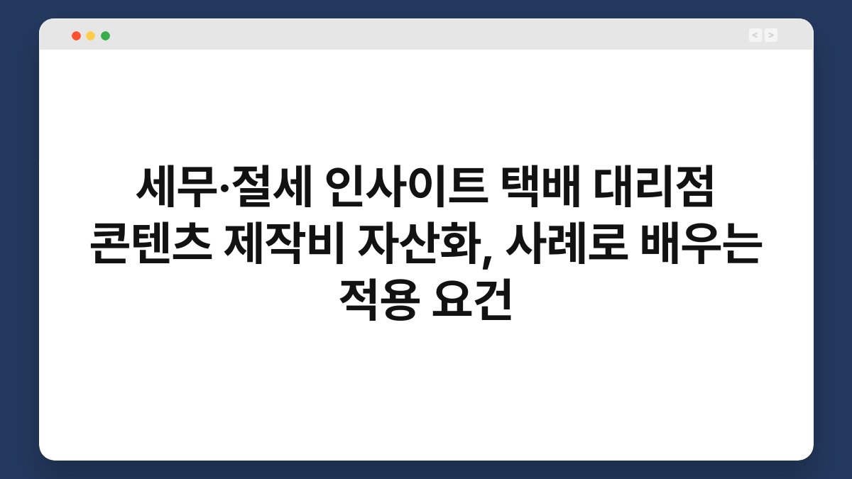세무·절세 인사이트 택배 대리점 콘텐츠 제작비 자산화, 사례로 배우는 적용 요건 1