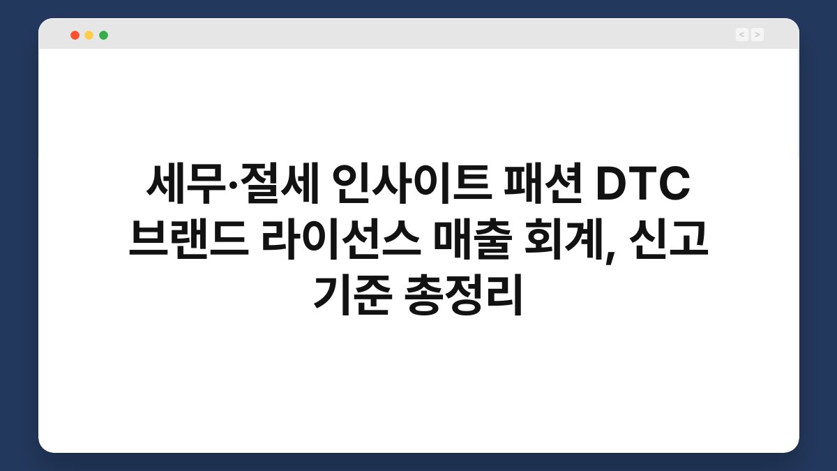 세무·절세 인사이트 패션 DTC 브랜드 라이선스 매출 회계, 신고 기준 총정리 1