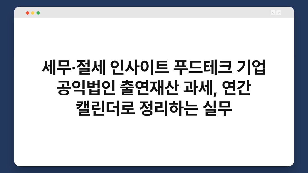 세무·절세 인사이트 푸드테크 기업 공익법인 출연재산 과세, 연간 캘린더로 정리하는 실무 1