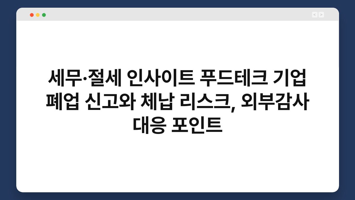 세무·절세 인사이트 푸드테크 기업 폐업 신고와 체납 리스크, 외부감사 대응 포인트 1