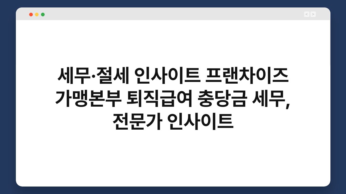 세무·절세 인사이트 프랜차이즈 가맹본부 퇴직급여 충당금 세무, 전문가 인사이트 1