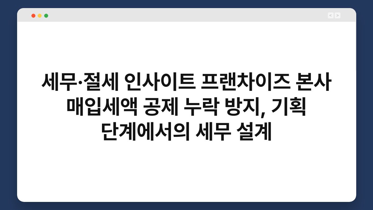 세무·절세 인사이트 프랜차이즈 본사 매입세액 공제 누락 방지, 기획 단계에서의 세무 설계 1